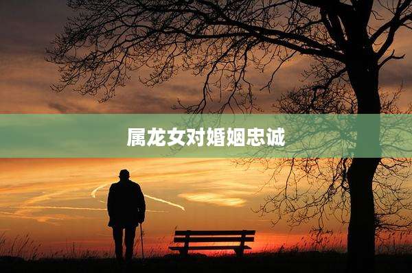 属龙女对婚姻忠诚