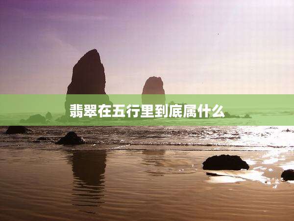 翡翠在五行里到底属什么