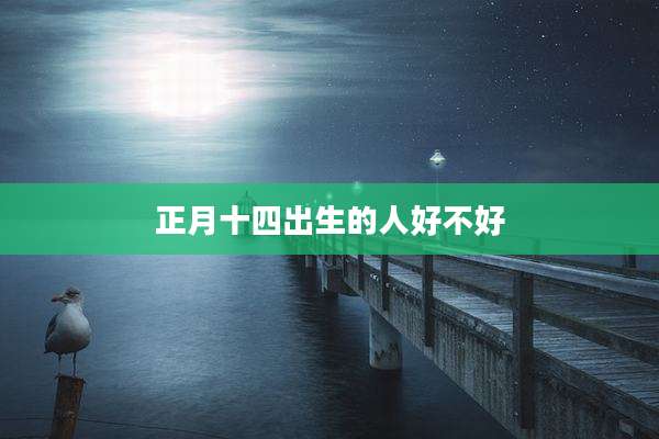 正月十四出生的人好不好