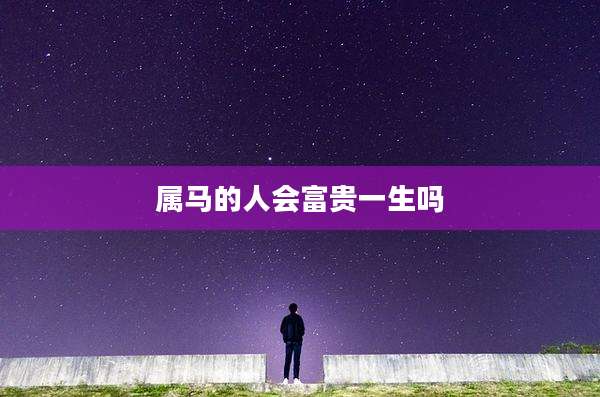 属马的人会富贵一生吗