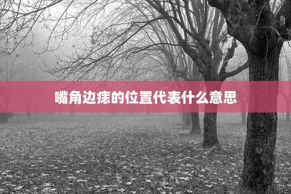 嘴角边痣的位置代表什么意思