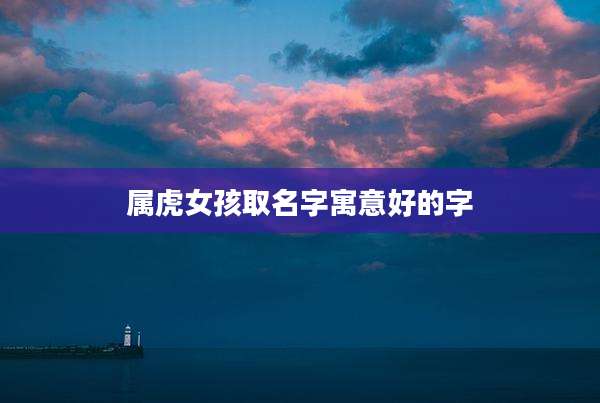 属虎女孩取名字寓意好的字
