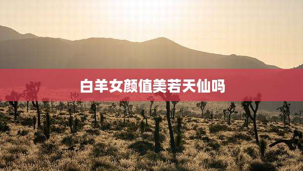 白羊女颜值美若天仙吗