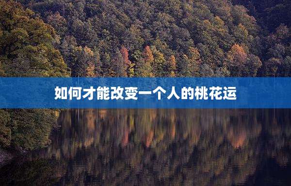 如何才能改变一个人的桃花运