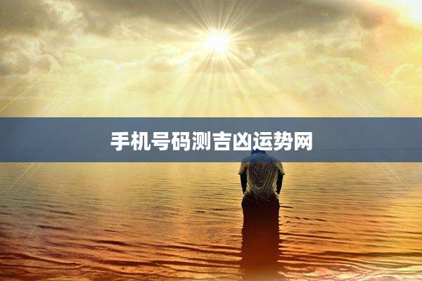 手机号码测吉凶运势网
