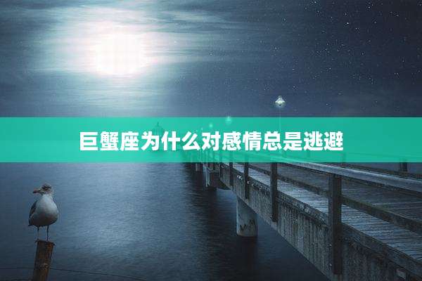 巨蟹座为什么对感情总是逃避