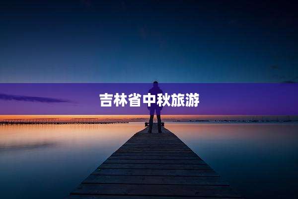 吉林省中秋旅游