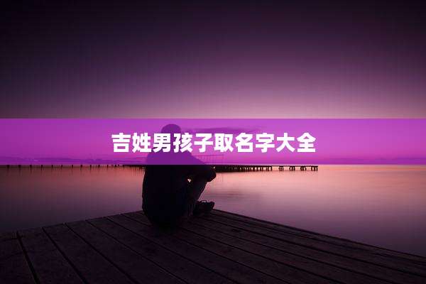 吉姓男孩子取名字大全