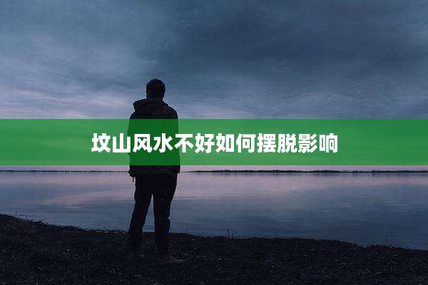 坟山风水不好如何摆脱影响