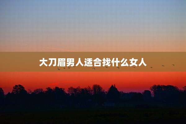 大刀眉男人适合找什么女人