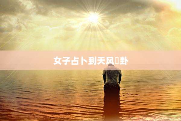 女子占卜到天风姤卦