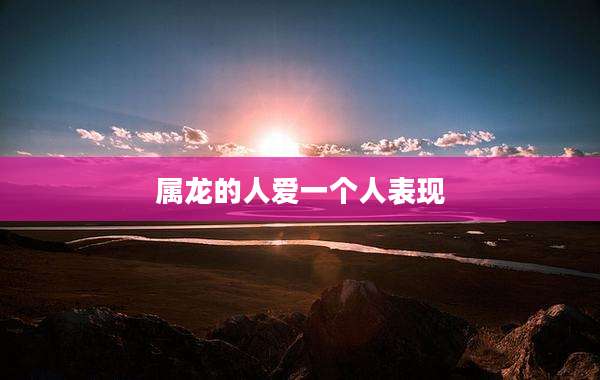 属龙的人爱一个人表现