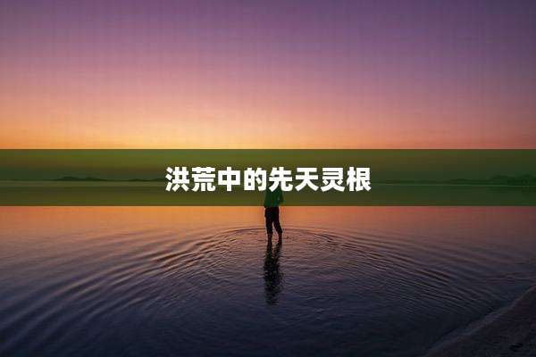 洪荒中的先天灵根