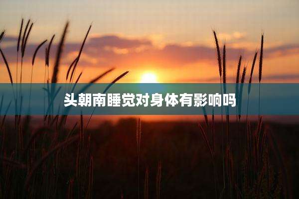 头朝南睡觉对身体有影响吗