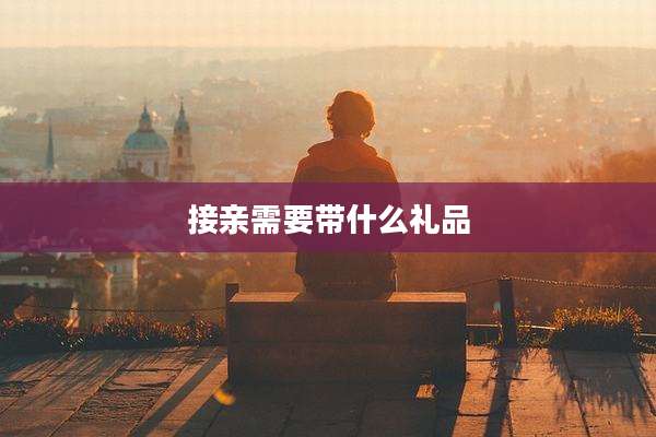 接亲需要带什么礼品