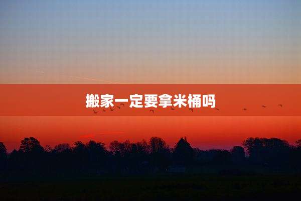 搬家一定要拿米桶吗