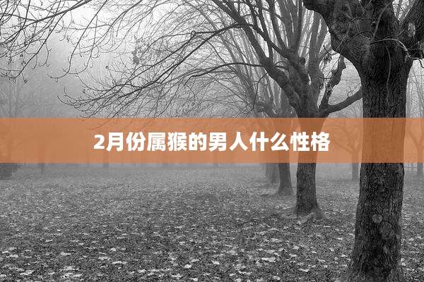 2月份属猴的男人什么性格