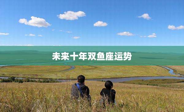 未来十年双鱼座运势
