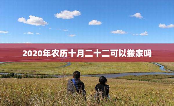 2020年农历十月二十二可以搬家吗