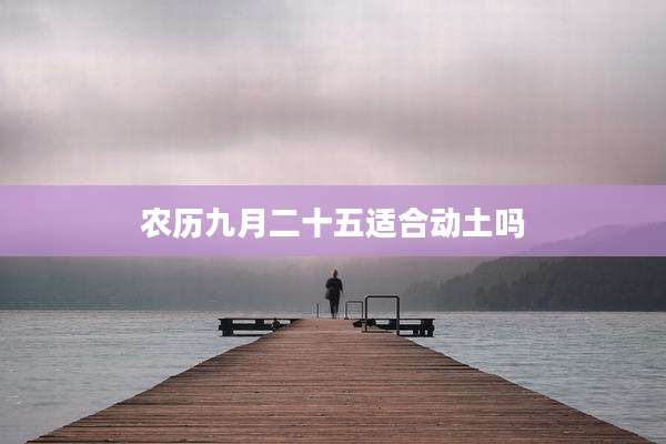 农历九月二十五适合动土吗
