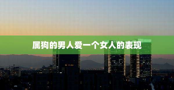 属狗的男人爱一个女人的表现
