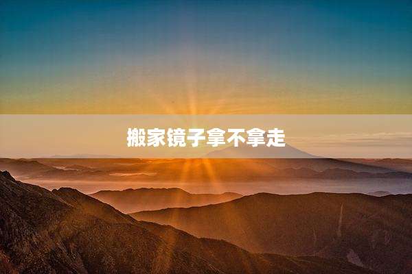 搬家镜子拿不拿走