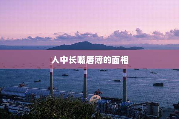 人中长嘴唇薄的面相