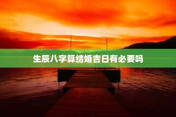 生辰八字算结婚吉日有必要吗