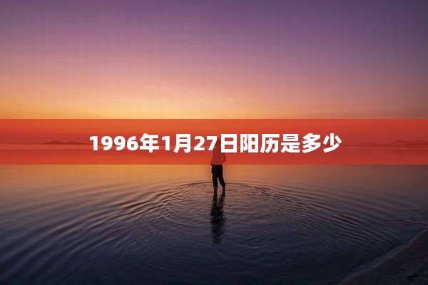 1996年1月27日阳历是多少