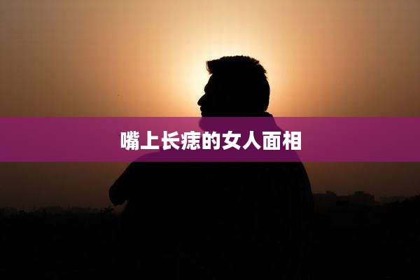 嘴上长痣的女人面相