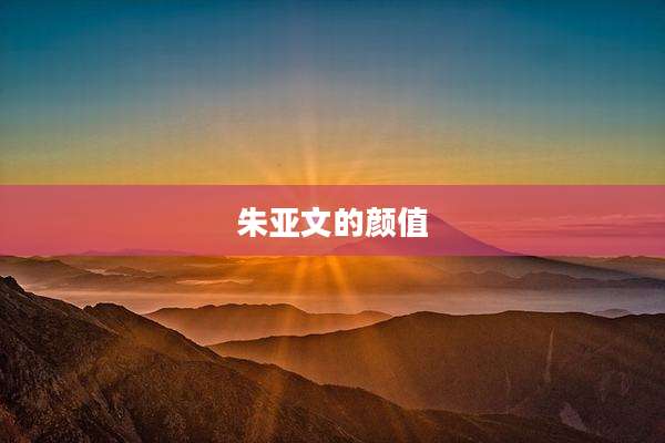 朱亚文的颜值