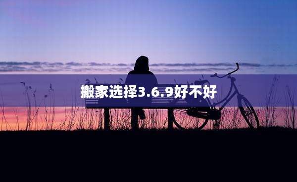 搬家选择3.6.9好不好