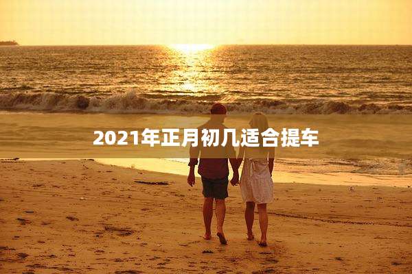 2021年正月初几适合提车