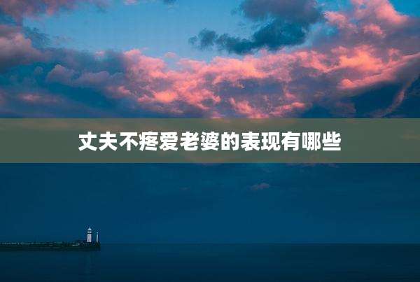 丈夫不疼爱老婆的表现有哪些