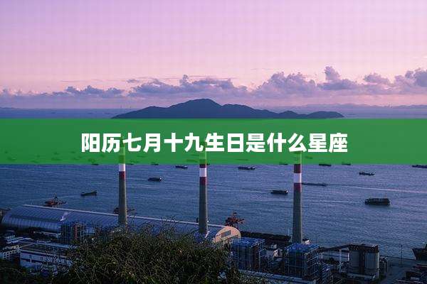 阳历七月十九生日是什么星座