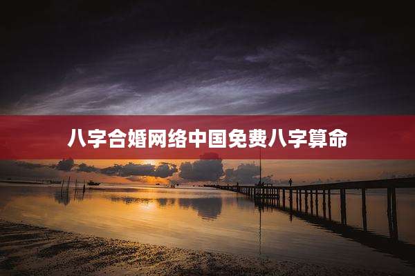 八字合婚网络中国免费八字算命