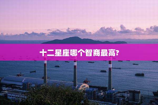 十二星座哪个智商最高?