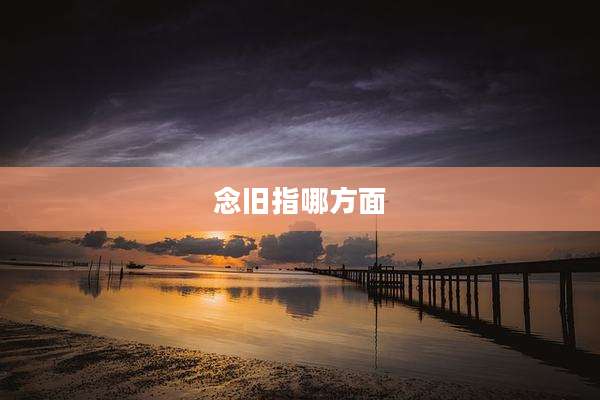 念旧指哪方面