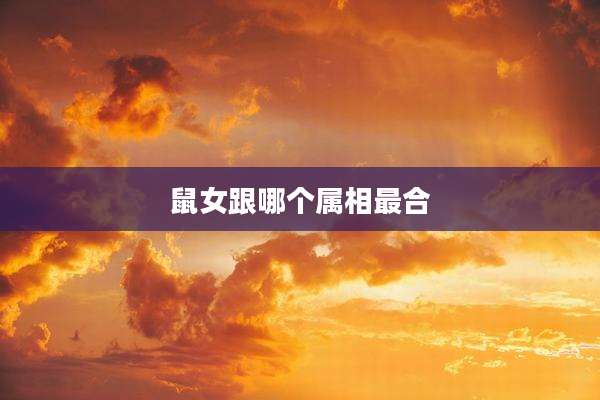 鼠女跟哪个属相最合
