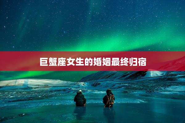 巨蟹座女生的婚姻最终归宿