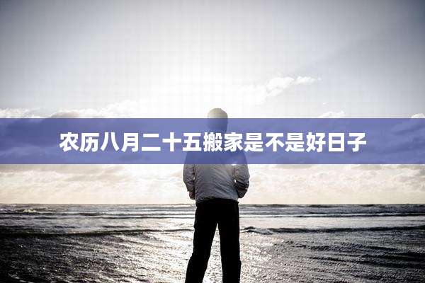 农历八月二十五搬家是不是好日子