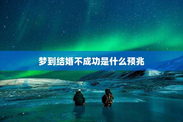 梦到结婚不成功是什么预兆