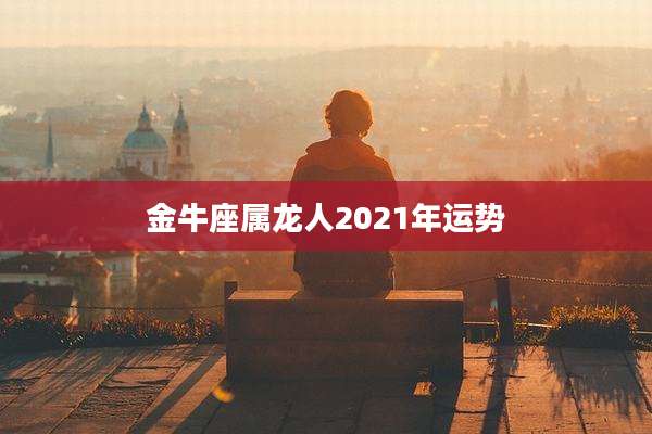 金牛座属龙人2021年运势