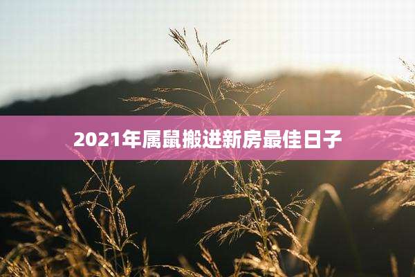 2021年属鼠搬进新房最佳日子