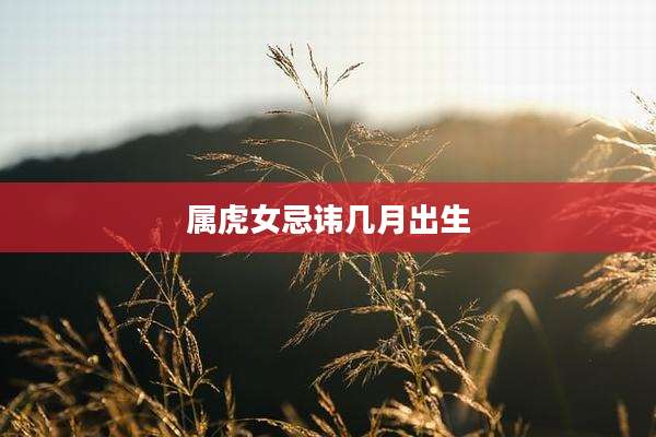 属虎女忌讳几月出生