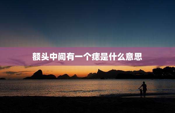 额头中间有一个痣是什么意思