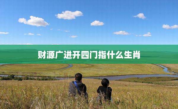 财源广进开四门指什么生肖
