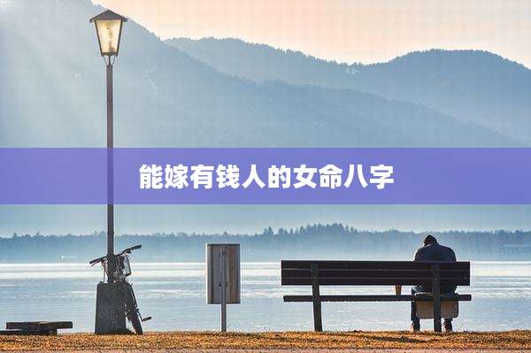 能嫁有钱人的女命八字