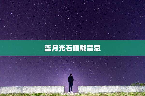 蓝月光石佩戴禁忌
