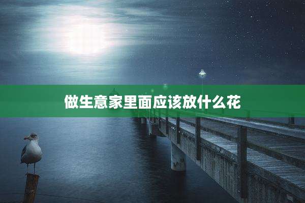 做生意家里面应该放什么花